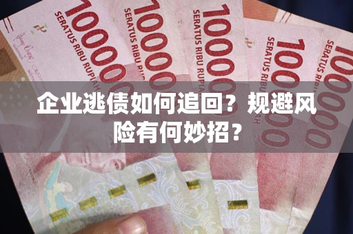 武汉企业逃债如何追回？规避风险有何妙招？