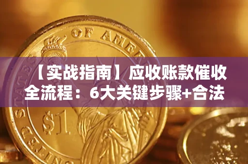 武汉【实战指南】应收账款催收全流程：6大关键步骤+合法回款技巧