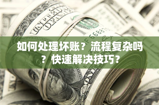 武汉如何处理坏账？流程复杂吗？快速解决技巧？