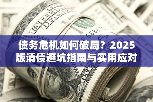 武汉债务危机如何破局？2025版清债避坑指南与实用应对策略