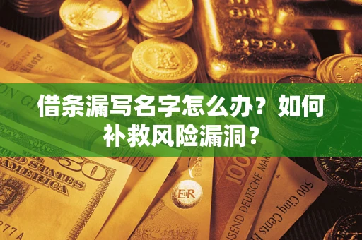 武汉借条漏写名字怎么办？如何补救风险漏洞？