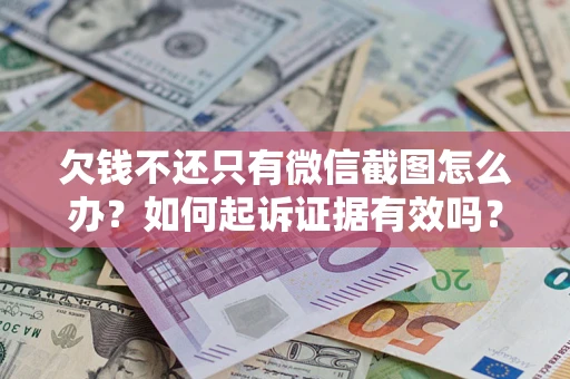 武汉欠钱不还只有微信截图怎么办？如何起诉证据有效吗？