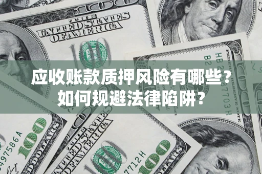 武汉应收账款质押风险有哪些？如何规避法律陷阱？