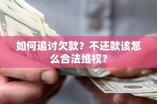武汉如何追讨欠款？不还款该怎么合法维权？