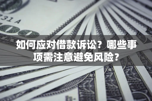 武汉如何应对借款诉讼？哪些事项需注意避免风险？