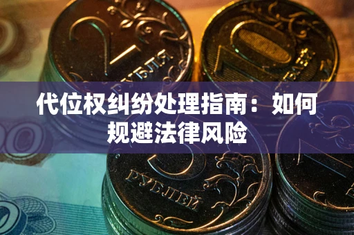 武汉代位权纠纷处理指南:如何规避法律风险 武汉代位权纠纷处理指南:如何规避法律风险