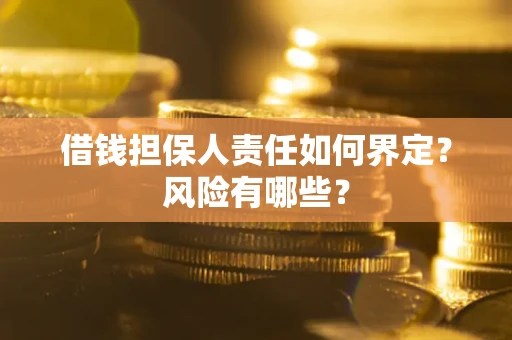 武汉借钱担保人责任如何界定?风险有哪些? 武汉借钱担保人责任如何界定?风险有哪些?