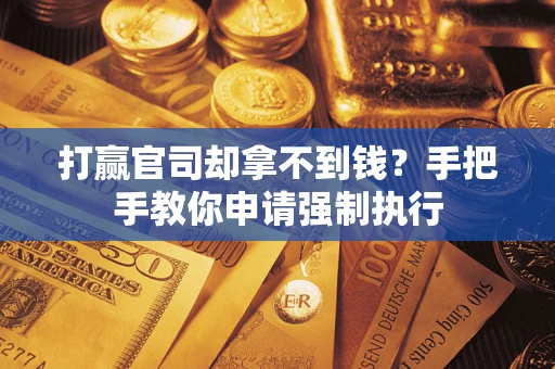 武汉打赢官司却拿不到钱？手把手教你申请强制执行