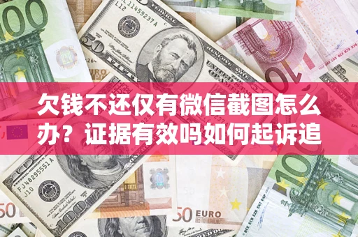 武汉欠钱不还仅有微信截图怎么办？证据有效吗如何起诉追回欠款？