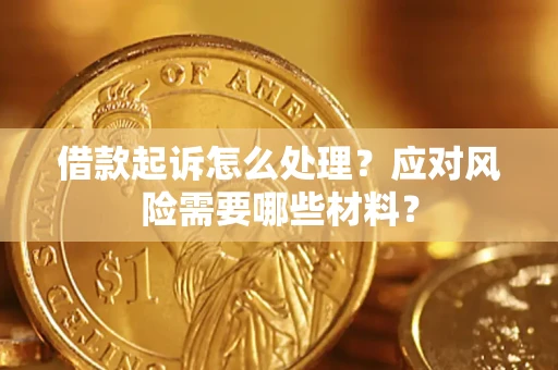武汉借款起诉怎么处理？应对风险需要哪些材料？