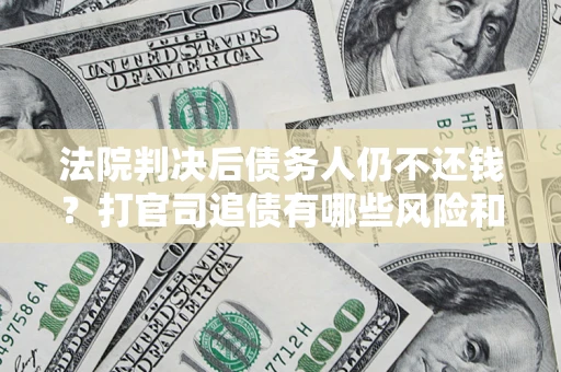 武汉法院判决后债务人仍不还钱？打官司追债有哪些风险和技巧？