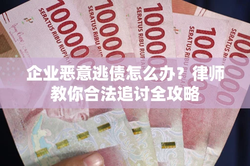 武汉企业恶意逃债怎么办？律师教你合法追讨全攻略