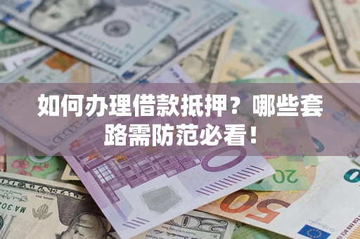 武汉如何办理借款抵押？哪些套路需防范必看！