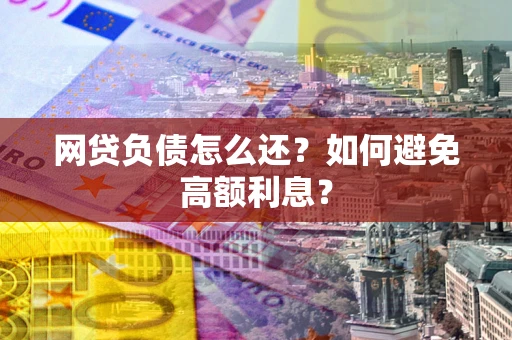 武汉网贷负债怎么还？如何避免高额利息？