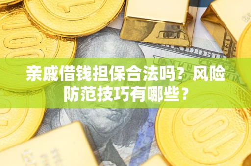 武汉亲戚借钱担保合法吗？风险防范技巧有哪些？