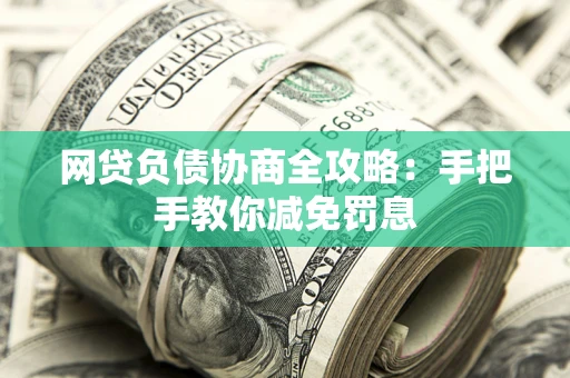 武汉网贷负债协商全攻略：手把手教你减免罚息