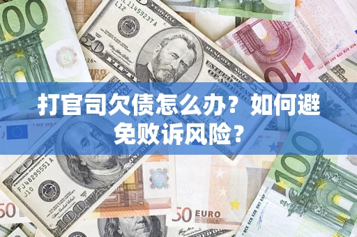武汉打官司欠债怎么办？如何避免败诉风险？