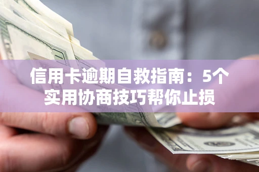 武汉信用卡逾期自救指南：5个实用协商技巧帮你止损