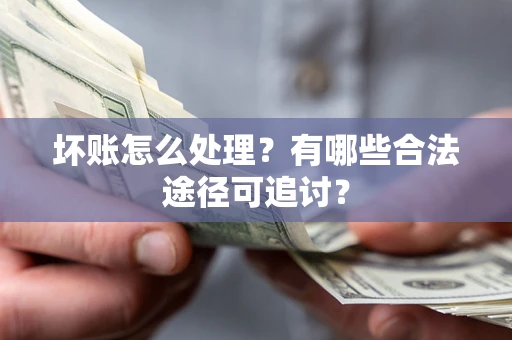 武汉坏账怎么处理？有哪些合法途径可追讨？