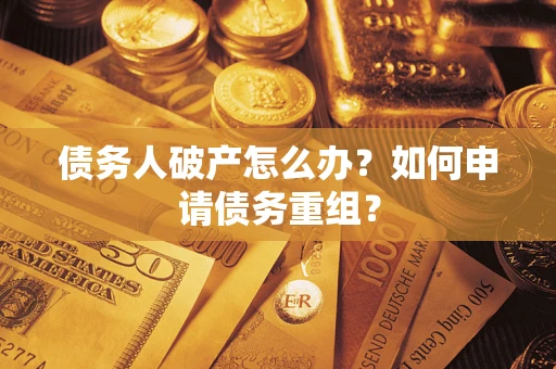 武汉债务人破产怎么办？如何申请债务重组？