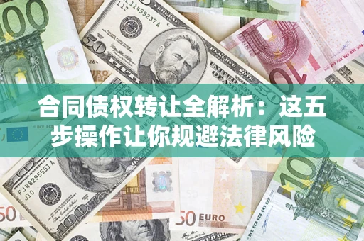 武汉合同债权转让全解析：这五步操作让你规避法律风险