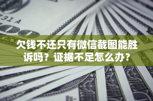 武汉欠钱不还只有微信截图能胜诉吗？证据不足怎么办？