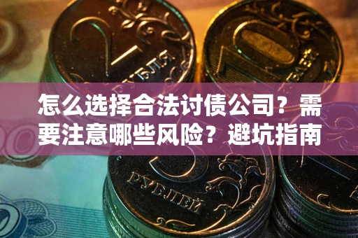 武汉怎么选择合法讨债公司？需要注意哪些风险？避坑指南来了！