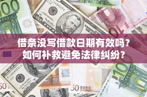 武汉借条没写借款日期有效吗？如何补救避免法律纠纷？