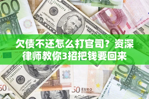 武汉欠债不还怎么打官司？资深律师教你3招把钱要回来