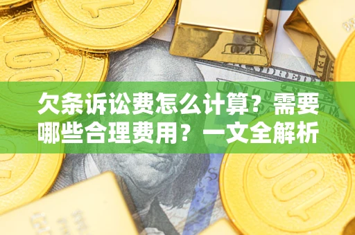 武汉欠条诉讼费怎么计算？需要哪些合理费用？一文全解析