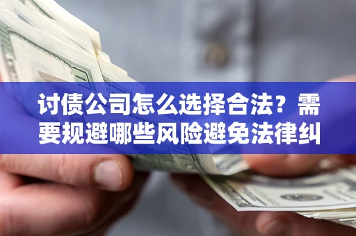 武汉讨债公司怎么选择合法?需要规避哪些风险避免法律纠纷? 武汉讨债公司怎么选择合法?需要规避哪些风险避免法律纠纷?