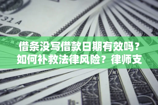 武汉借条没写借款日期有效吗？如何补救法律风险？律师支招