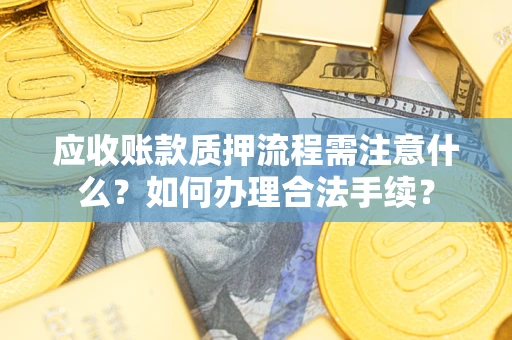 武汉应收账款质押流程需注意什么？如何办理合法手续？