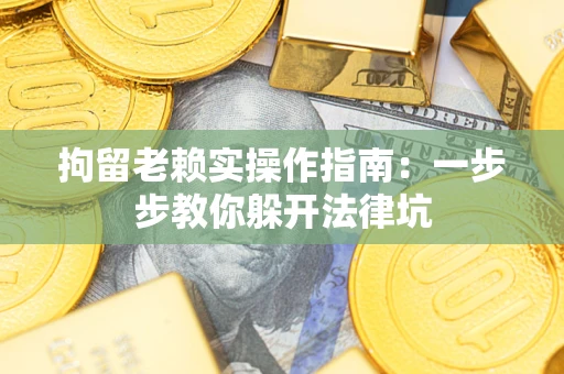 武汉拘留老赖实操作指南：一步步教你躲开法律坑