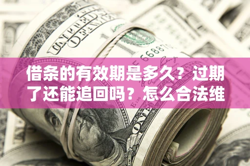 武汉借条的有效期是多久？过期了还能追回吗？怎么合法维权？