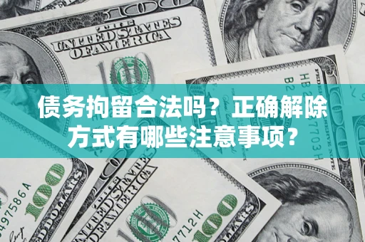 武汉债务拘留合法吗？正确解除方式有哪些注意事项？
