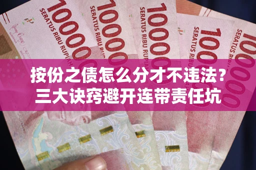 武汉按份之债怎么分才不违法？三大诀窍避开连带责任坑