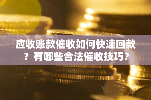 武汉应收账款催收如何快速回款？有哪些合法催收技巧？
