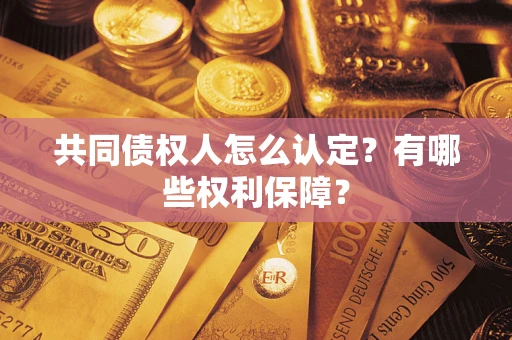 武汉共同债权人怎么认定？有哪些权利保障？