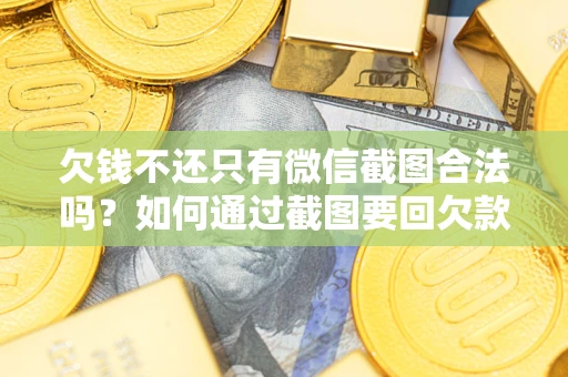武汉欠钱不还只有微信截图合法吗？如何通过截图要回欠款？