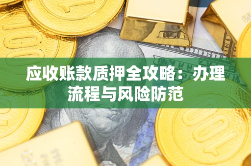 武汉应收账款质押全攻略：办理流程与风险防范