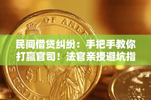 武汉民间借贷纠纷：手把手教你打赢官司！法官亲授避坑指南