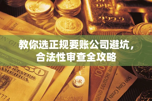 武汉教你选正规要账公司避坑，合法性审查全攻略