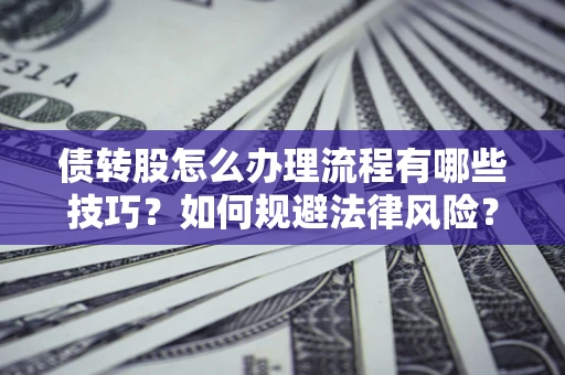 武汉债转股怎么办理流程有哪些技巧？如何规避法律风险？
