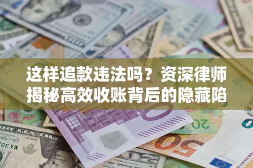 武汉这样追款违法吗？资深律师揭秘高效收账背后的隐藏陷阱