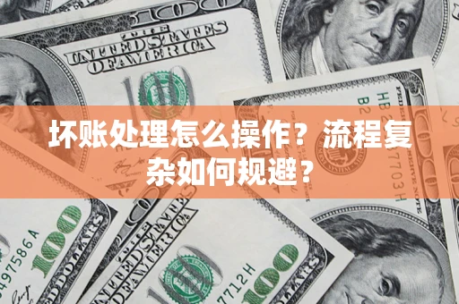 武汉坏账处理怎么操作？流程复杂如何规避？