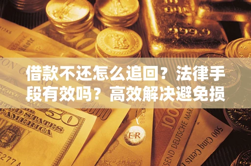 武汉借款不还怎么追回？法律手段有效吗？高效解决避免损失