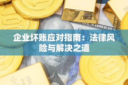 武汉企业坏账应对指南：法律风险与解决之道