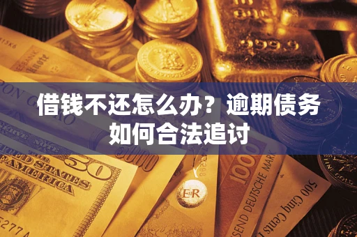 武汉借钱不还怎么办？逾期债务如何合法追讨