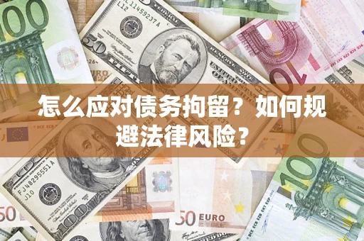武汉怎么应对债务拘留？如何规避法律风险？